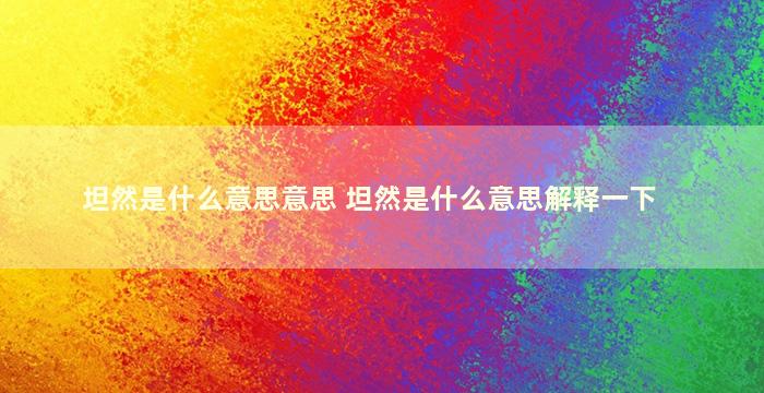 坦然是什么意思意思 坦然是什么意思解释一下